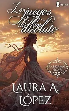 Los juegos de un disoluto (Las damas Hess nº 5) Laura A. López
