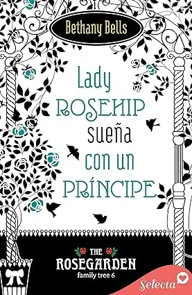 Lady Rosehip sueña con un príncipe (The Rosegarden Family Tree 6) Bethany Bells