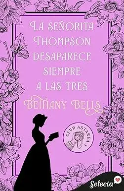 La señorita Thompson desaparece siempre a las tres (Club Astarea 3) Bethany Bells